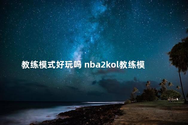 教练模式好玩吗 nba2kol教练模式怎么玩